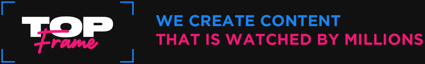 TOP FRAME - we create content that is watched by millions